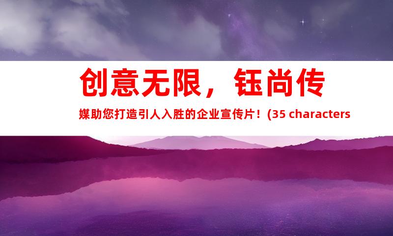 苏州创意无限，钰尚传媒助您打造引人入胜的企业宣传片！(35 characters)